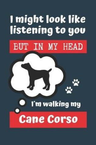 Cover of I Might Look Like Listening to You But in My Head Im Walking My Cane Corso