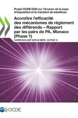 Cover of Projet Ocde/G20 Sur l'�rosion de la Base d'Imposition Et Le Transfert de B�n�fices Accro�tre l'Efficacit� Des M�canismes de R�glement Des Diff�rends - Rapport Par Les Pairs de Pa, Monaco (Phase 1) Cadre Inclusif Sur Le Beps: Action 14