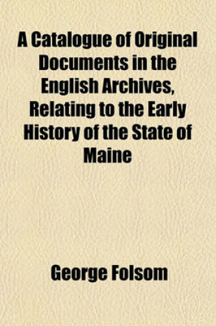 Cover of A Catalogue of Original Documents in the English Archives, Relating to the Early History of the State of Maine