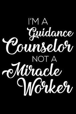 Book cover for I'm a Guidance Counselor Not a Miracle Worker