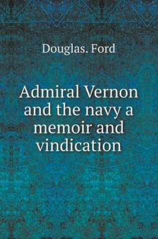 Cover of Admiral Vernon and the navy a memoir and vindication