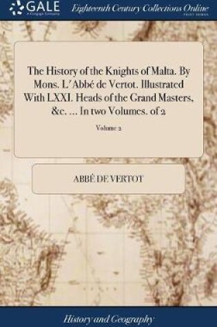 Cover of The History of the Knights of Malta. By Mons. L'Abbe de Vertot. Illustrated With LXXI. Heads of the Grand Masters, &c. ... In two Volumes. of 2; Volume 2
