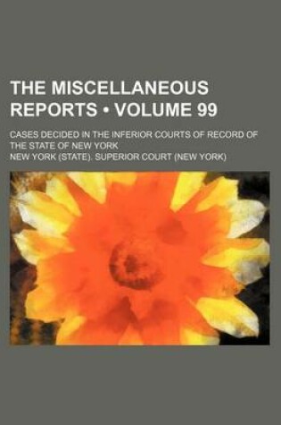 Cover of The Miscellaneous Reports (Volume 99); Cases Decided in the Inferior Courts of Record of the State of New York