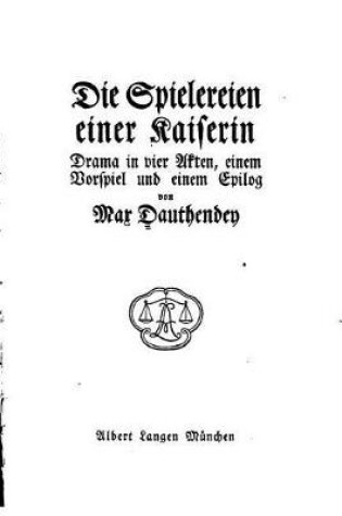 Cover of Die Spielereien Einer Kaiserin, Drama in Vier Akten Einem Vorspiel und Einem Epilog