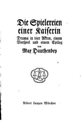 Book cover for Die Spielereien Einer Kaiserin, Drama in Vier Akten Einem Vorspiel und Einem Epilog