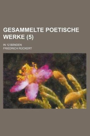 Cover of Gesammelte Poetische Werke; In 12 Banden (5 )