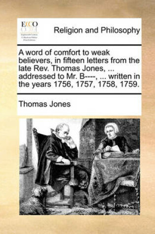 Cover of A Word of Comfort to Weak Believers, in Fifteen Letters from the Late Rev. Thomas Jones, ... Addressed to Mr. B----, ... Written in the Years 1756, 1757, 1758, 1759.