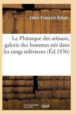 Cover of Le Plutarque Des Artisans, Galerie Des Hommes Nes Dans Les Rangs Inferieur