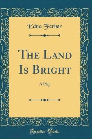 Cover of The Land Is Bright: A Play (Classic Reprint)