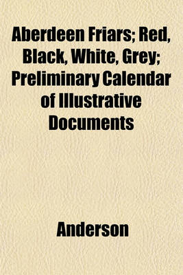 Book cover for Aberdeen Friars; Red, Black, White, Grey; Preliminary Calendar of Illustrative Documents