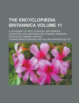 Book cover for The Encyclopaedia Britannica; A Dictionary of Arts, Sciences, and General Literature, with New Maps and Original American Articles by Eminent Writers Volume 11