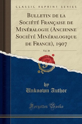 Book cover for Bulletin de la Société Française de Minéralogie (Ancienne Société Minéralogique de France), 1907, Vol. 30 (Classic Reprint)