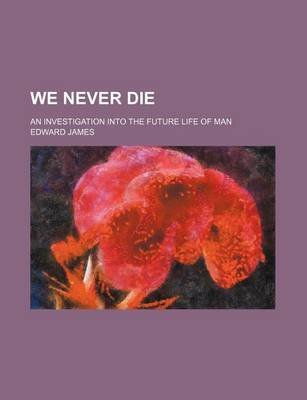 Book cover for We Never Die; An Investigation Into the Future Life of Man