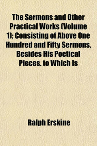 Cover of The Sermons and Other Practical Works (Volume 1); Consisting of Above One Hundred and Fifty Sermons, Besides His Poetical Pieces. to Which Is