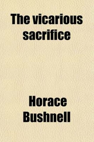 Cover of The Vicarious Sacrifice; Grounded in Principles of Universal Obligation