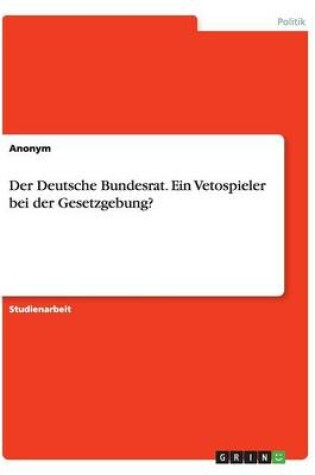 Cover of Der Deutsche Bundesrat. Ein Vetospieler bei der Gesetzgebung?