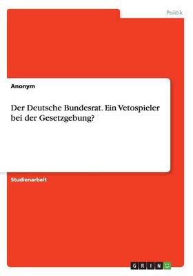 Book cover for Der Deutsche Bundesrat. Ein Vetospieler bei der Gesetzgebung?