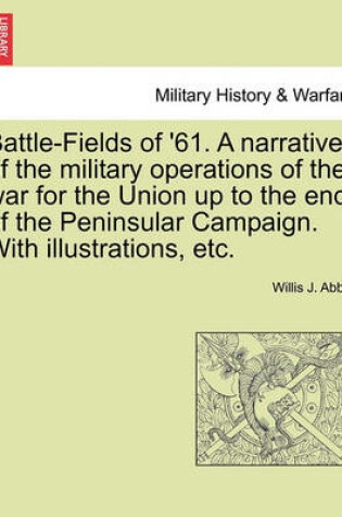 Cover of Battle-Fields of '61. a Narrative of the Military Operations of the War for the Union Up to the End of the Peninsular Campaign. with Illustrations, Etc.