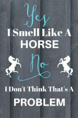 Cover of Yes I Smell Like A Horse No I Don't Think That's A Problem