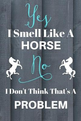 Book cover for Yes I Smell Like A Horse No I Don't Think That's A Problem