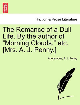 Book cover for The Romance of a Dull Life. by the Author of "Morning Clouds," Etc. [Mrs. A. J. Penny.]