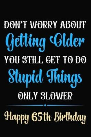 Cover of Don't Worry About Getting Older You Still Get To Do Stupid Things Only Slower Happy 65th Birthday