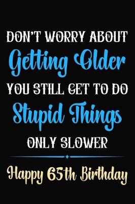 Book cover for Don't Worry About Getting Older You Still Get To Do Stupid Things Only Slower Happy 65th Birthday