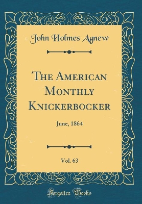 Book cover for The American Monthly Knickerbocker, Vol. 63: June, 1864 (Classic Reprint)