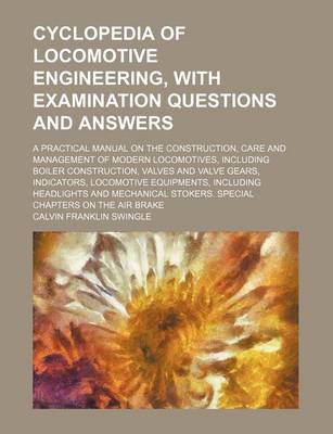 Book cover for Cyclopedia of Locomotive Engineering, with Examination Questions and Answers; A Practical Manual on the Construction, Care and Management of Modern Locomotives, Including Boiler Construction, Valves and Valve Gears, Indicators, Locomotive Equipments, Incl