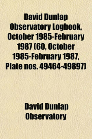 Cover of David Dunlap Observatory Logbook, October 1985-February 1987 (60, October 1985-February 1987, Plate Nos. 49464-49897)