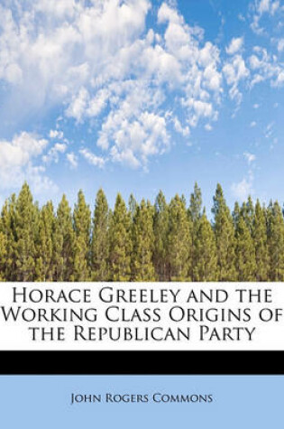 Cover of Horace Greeley and the Working Class Origins of the Republican Party