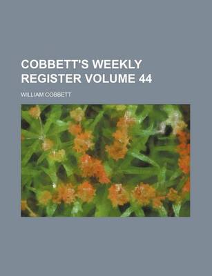 Book cover for Cobbett's Weekly Register Volume 44