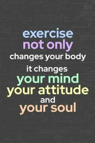 Cover of Exercise Not Only Changes Your Body. It Changes Your Mind, Your Attitude, and Your Soul.