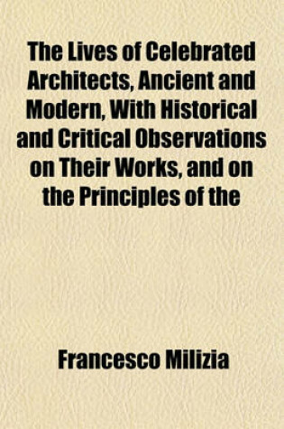 Cover of The Lives of Celebrated Architects, Ancient and Modern, with Historical and Critical Observations on Their Works, and on the Principles of the