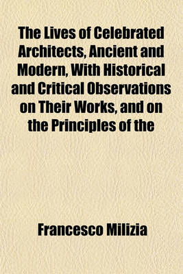 Book cover for The Lives of Celebrated Architects, Ancient and Modern, with Historical and Critical Observations on Their Works, and on the Principles of the