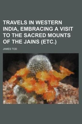 Cover of Travels in Western India, Embracing a Visit to the Sacred Mounts of the Jains (Etc.)