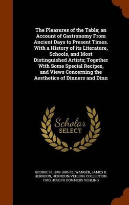 Book cover for The Pleasures of the Table; An Account of Gastronomy from Ancient Days to Present Times. with a History of Its Literature, Schools, and Most Distinguished Artists; Together with Some Special Recipes, and Views Concerning the Aesthetics of Dinners and Dinn