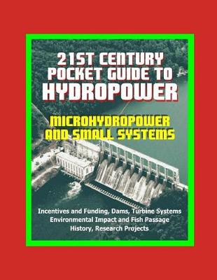 Book cover for 21st Century Pocket Guide to Hydropower, Microhydropower and Small Systems, Incentives and Funding, Dams, Turbine Systems, Environmental Impact and Fish Passage, History, Research Projects