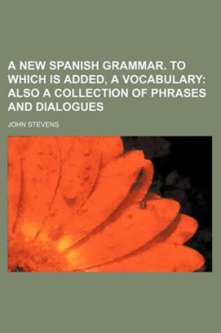 Cover of A New Spanish Grammar. to Which Is Added, a Vocabulary; Also a Collection of Phrases and Dialogues