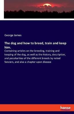 Book cover for The dog and how to breed, train and keep him.