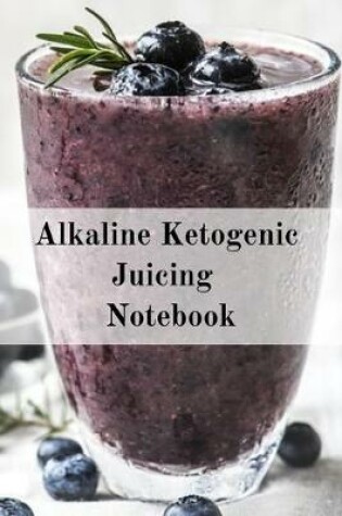 Cover of Alkaline Ketogenic Juicing Notebook