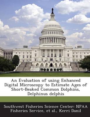 Book cover for An Evaluation of Using Enhanced Digital Microscopy to Estimate Ages of Short-Beaked Common Dolphins, Delphinus Delphis