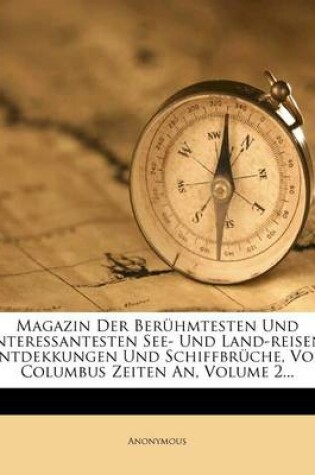 Cover of Magazin Der Beruhmtesten Und Interessantesten See- Und Land-Reisen, Entdekkungen Und Schiffbruche, Von Columbus Zeiten An, Volume 2...