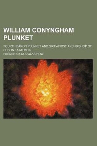 Cover of William Conyngham Plunket; Fourth Baron Plunket and Sixty-First Archbishop of Dublin a Memoir