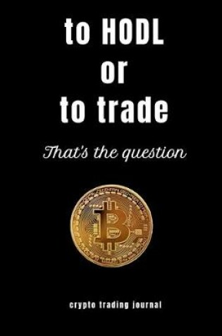 Cover of To HODL or to trade that's the question crypro trading journal