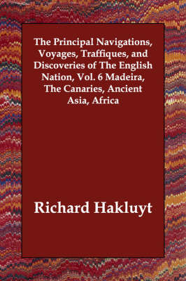 Book cover for The Principal Navigations, Voyages, Traffiques, and Discoveries of The English Nation, Vol. 6 Madeira, The Canaries, Ancient Asia, Africa