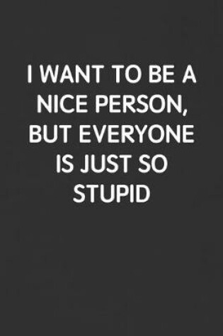 Cover of I Want to Be a Nice Person, But Everyone Is Just So Stupid