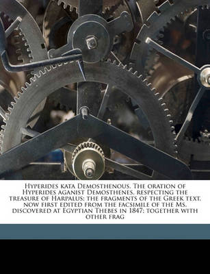 Book cover for Hyperides Kata Demosthenous. the Oration of Hyperides Aganist Demosthenes, Respecting the Treasure of Harpalus; The Fragments of the Greek Text, Now First Edited from the Facsimile of the Ms. Discovered at Egyptian Thebes in 1847; Together with Other Frag