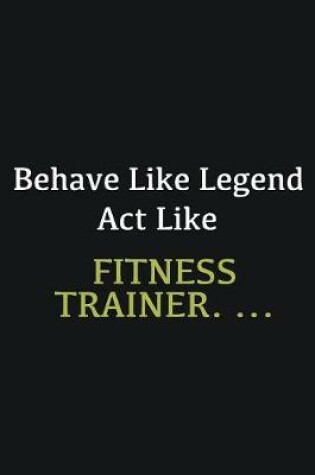 Cover of Behave like Legend Act Like Fitness Trainer. ...