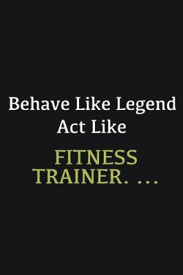 Book cover for Behave like Legend Act Like Fitness Trainer. ...